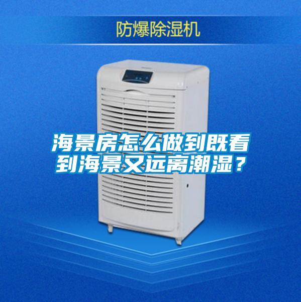 海景房怎么做到既看到海景又遠離潮濕？