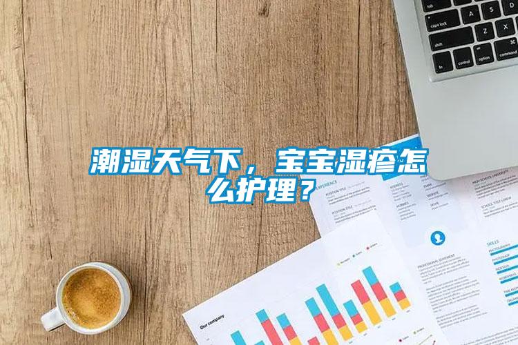 潮濕天氣下，寶寶濕疹怎么護(hù)理？