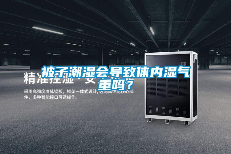 被子潮濕會導(dǎo)致體內(nèi)濕氣重嗎？