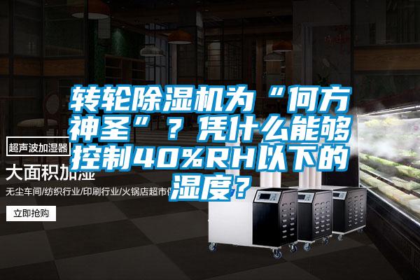 轉(zhuǎn)輪除濕機(jī)為“何方神圣”？憑什么能夠控制40%RH以下的濕度？