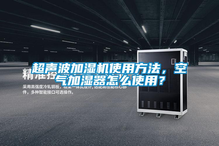 超聲波加濕機(jī)使用方法,空氣加濕器怎么使用?