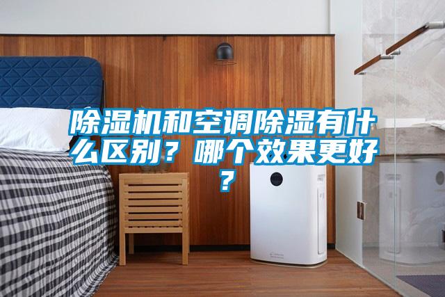 除濕機(jī)和空調(diào)除濕有什么區(qū)別？哪個(gè)效果更好？