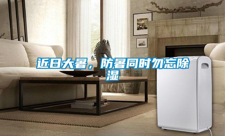 近日大暑，防暑同時(shí)勿忘除濕