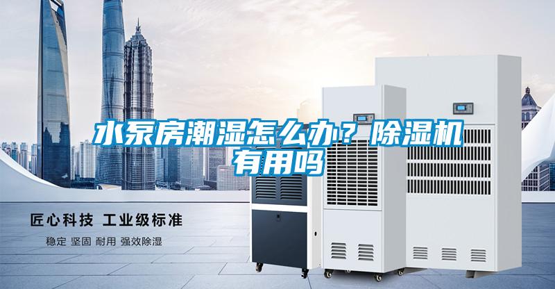 水泵房潮濕怎么辦？除濕機有用嗎