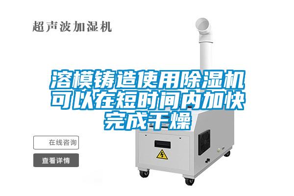 溶模鑄造使用除濕機(jī)可以在短時間內(nèi)加快完成干燥