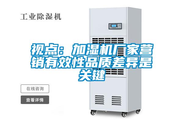 視點(diǎn)：加濕機(jī)廠(chǎng)家營(yíng)銷(xiāo)有效性品質(zhì)差異是關(guān)鍵