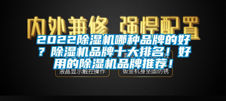 2022除濕機(jī)哪種品牌的好？除濕機(jī)品牌十大排名！好用的除濕機(jī)品牌推薦！