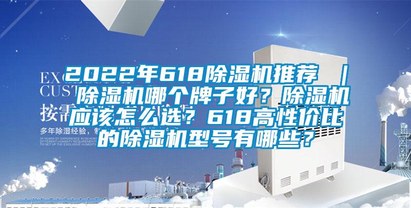2022年618除濕機推薦 ｜ 除濕機哪個牌子好？除濕機應該怎么選？618高性價比的除濕機型號有哪些？