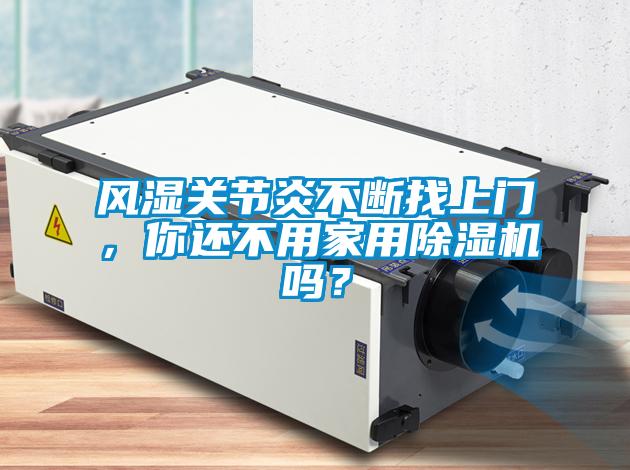 風(fēng)濕關(guān)節(jié)炎不斷找上門，你還不用家用除濕機(jī)嗎？