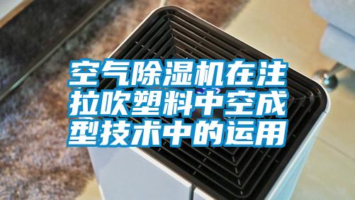 空氣除濕機在注拉吹塑料中空成型技術(shù)中的運用