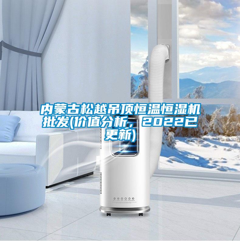 內蒙古松越吊頂恒溫恒濕機批發(fā)(價值分析，2022已更新)