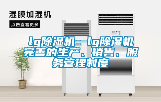 lg除濕機(jī)—lg除濕機(jī)完善的生產(chǎn)、銷售、服務(wù)管理制度
