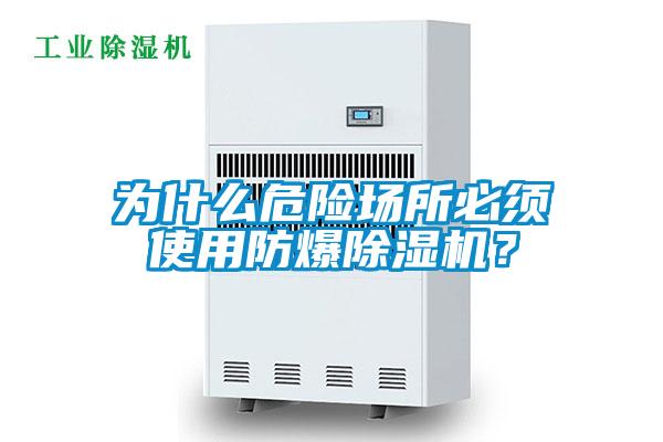 為什么危險場所必須使用防爆除濕機？