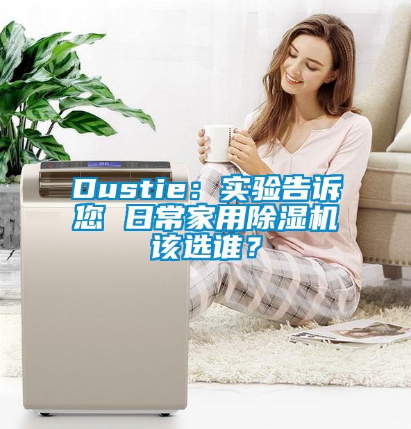 Dustie：實(shí)驗(yàn)告訴您 日常家用除濕機(jī)該選誰？