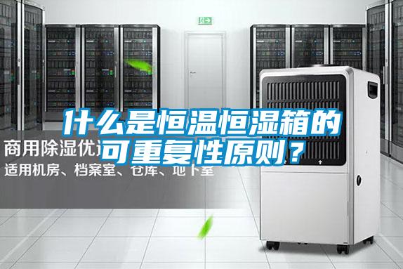 什么是恒溫恒濕箱的可重復性原則？