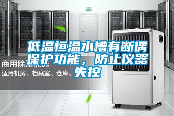 低溫恒溫水槽有斷偶保護功能，防止儀器失控