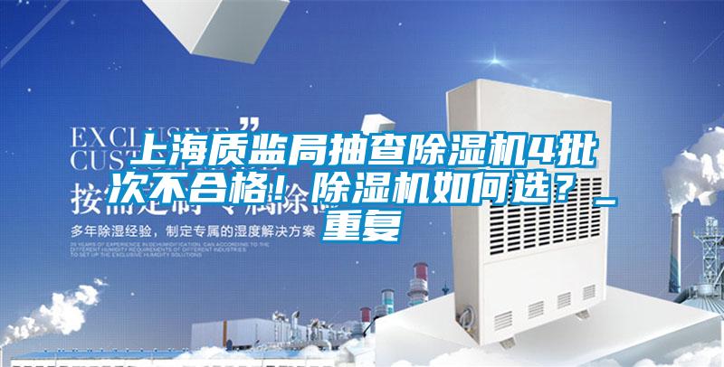 上海質(zhì)監(jiān)局抽查除濕機4批次不合格！除濕機如何選？_重復(fù)