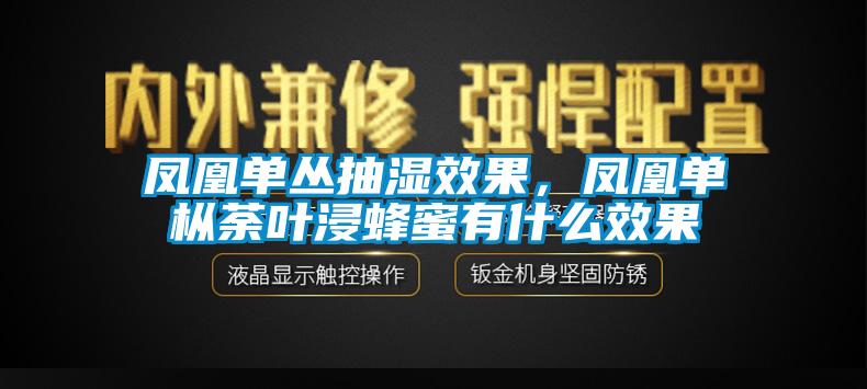 鳳凰單叢抽濕效果，鳳凰單樅荼葉浸蜂蜜有什么效果