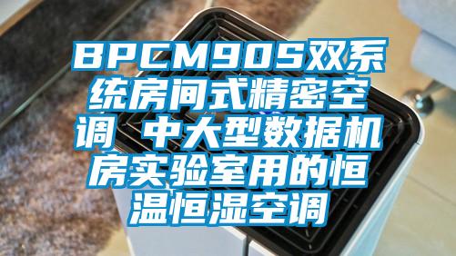 BPCM90S雙系統(tǒng)房間式精密空調(diào) 中大型數(shù)據(jù)機(jī)房實驗室用的恒溫恒濕空調(diào)
