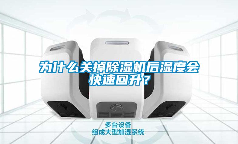 為什么關掉除濕機后濕度會快速回升？
