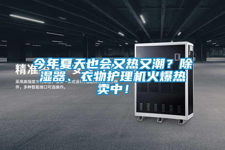今年夏天也會(huì)又熱又潮？除濕器、衣物護(hù)理機(jī)火爆熱賣中！