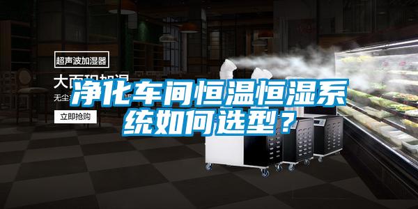 凈化車間恒溫恒濕系統(tǒng)如何選型？