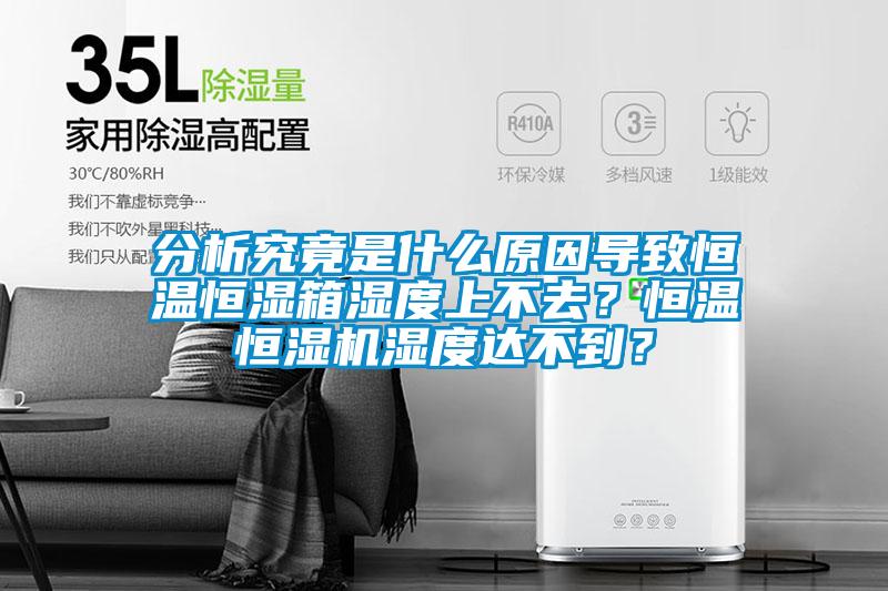 分析究竟是什么原因?qū)е潞銣睾銤裣錆穸壬喜蝗ィ亢銣睾銤駲C(jī)濕度達(dá)不到？