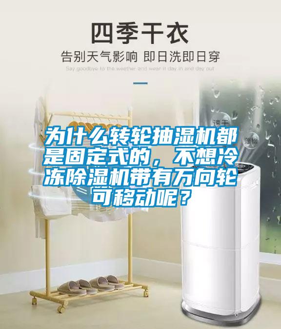 為什么轉(zhuǎn)輪抽濕機(jī)都是固定式的，不想冷凍除濕機(jī)帶有萬(wàn)向輪可移動(dòng)呢？