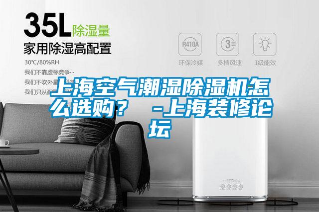 上海空氣潮濕除濕機(jī)怎么選購？ -上海裝修論壇