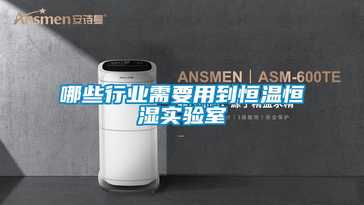 哪些行業(yè)需要用到恒溫恒濕實驗室