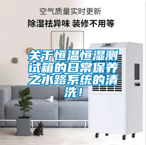 關(guān)于恒溫恒濕測(cè)試箱的日常保養(yǎng)之水路系統(tǒng)的清洗！
