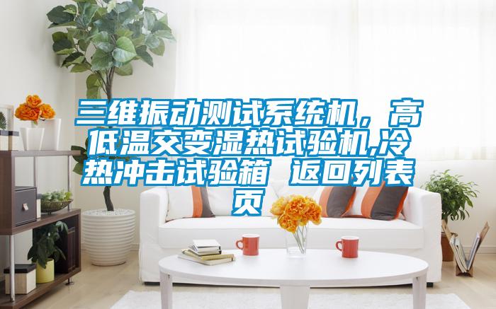 三維振動測試系統(tǒng)機，高低溫交變濕熱試驗機,冷熱沖擊試驗箱 返回列表頁