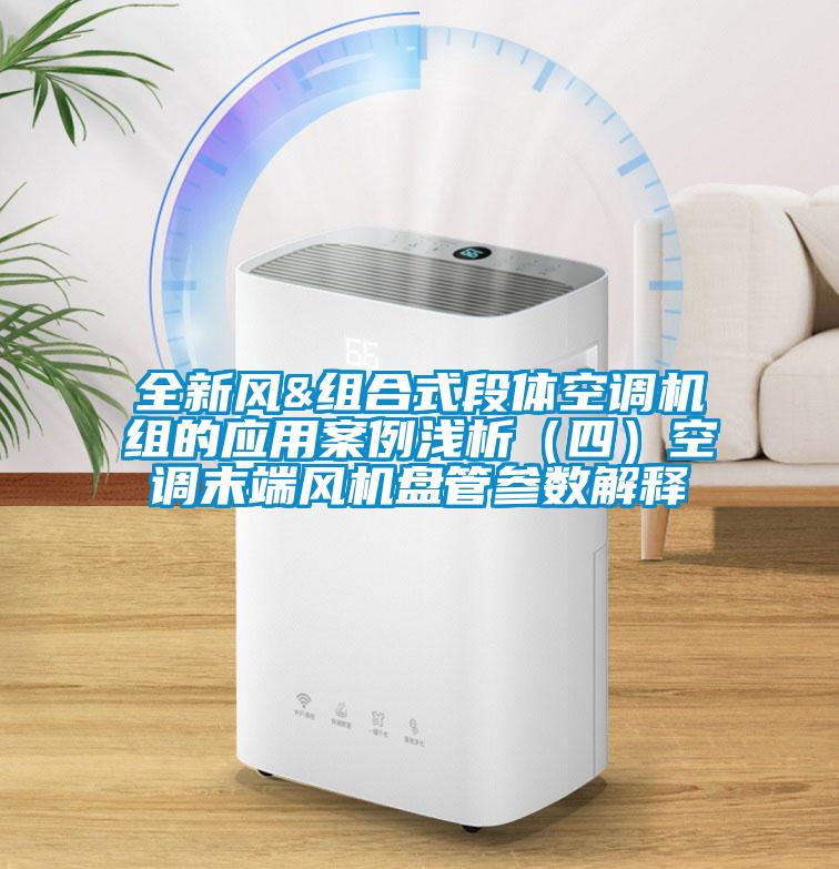 全新風(fēng)&組合式段體空調(diào)機組的應(yīng)用案例淺析（四）空調(diào)末端風(fēng)機盤管參數(shù)解釋