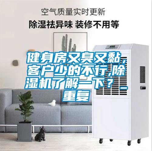 健身房又臭又黏，客戶(hù)少的不行,除濕機(jī)了解一下？_重復(fù)