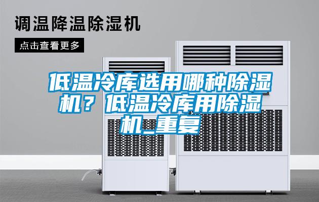 低溫冷庫(kù)選用哪種除濕機(jī)？低溫冷庫(kù)用除濕機(jī)_重復(fù)