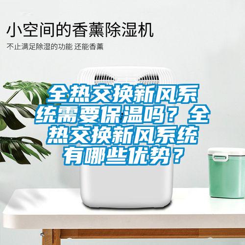 全熱交換新風(fēng)系統(tǒng)需要保溫嗎？全熱交換新風(fēng)系統(tǒng)有哪些優(yōu)勢？