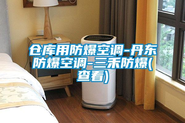 倉(cāng)庫(kù)用防爆空調(diào)-丹東防爆空調(diào)-三禾防爆(查看)