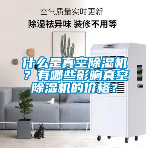 什么是真空除濕機(jī)？有哪些影響真空除濕機(jī)的價(jià)格？