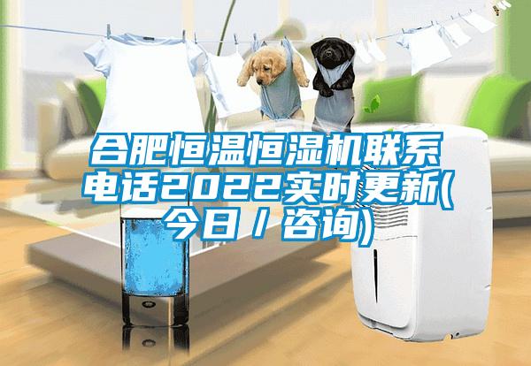 合肥恒溫恒濕機(jī)聯(lián)系電話(huà)2022實(shí)時(shí)更新(今日／咨詢(xún))