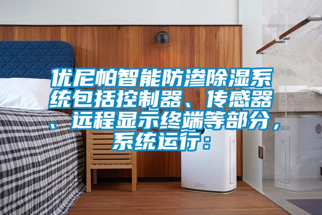 優(yōu)尼帕智能防滲除濕系統(tǒng)包括控制器、傳感器、遠(yuǎn)程顯示終端等部分，系統(tǒng)運(yùn)行：