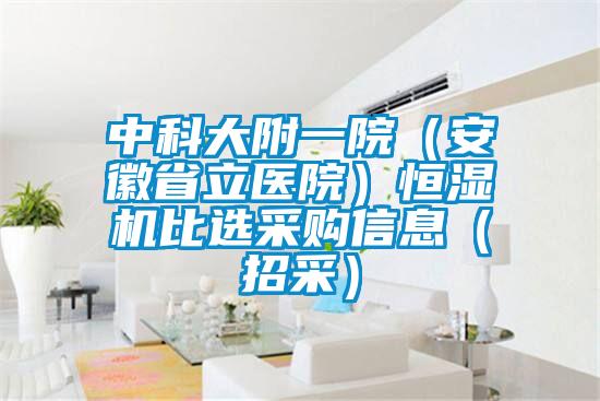 中科大附一院（安徽省立醫(yī)院）恒濕機比選采購信息（招采）