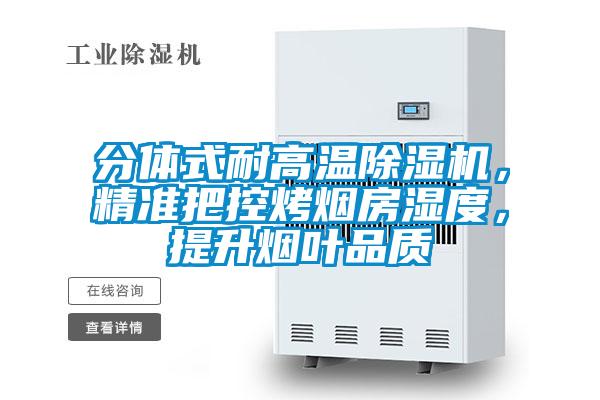 分體式耐高溫除濕機，精準(zhǔn)把控烤煙房濕度，提升煙葉品質(zhì)