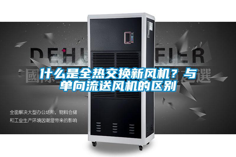 什么是全熱交換新風機？與單向流送風機的區(qū)別