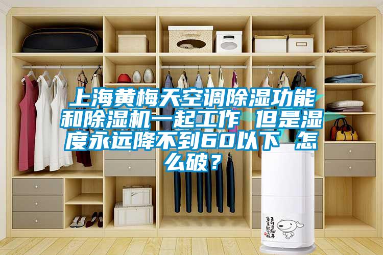 上海黃梅天空調(diào)除濕功能和除濕機(jī)一起工作 但是濕度永遠(yuǎn)降不到60以下 怎么破？