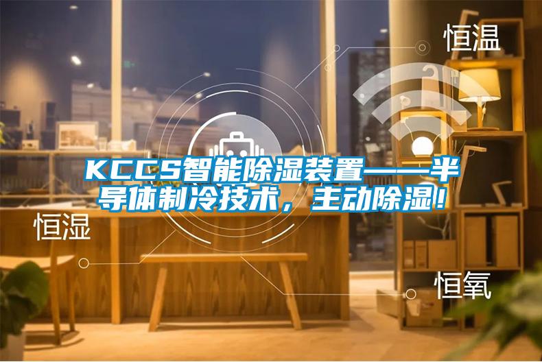 KCCS智能除濕裝置——半導(dǎo)體制冷技術(shù)，主動(dòng)除濕！
