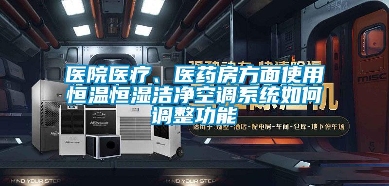 醫(yī)院醫(yī)療、醫(yī)藥房方面使用恒溫恒濕潔凈空調(diào)系統(tǒng)如何調(diào)整功能