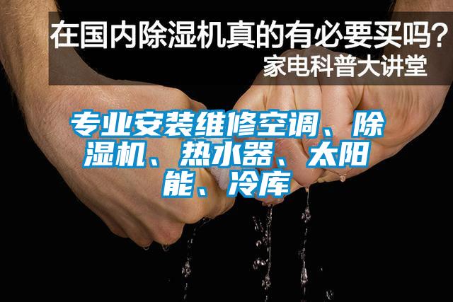 專業(yè)安裝維修空調(diào)、除濕機、熱水器、太陽能、冷庫