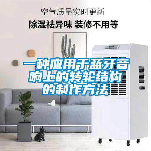 一種應(yīng)用于藍牙音響上的轉(zhuǎn)輪結(jié)構(gòu)的制作方法