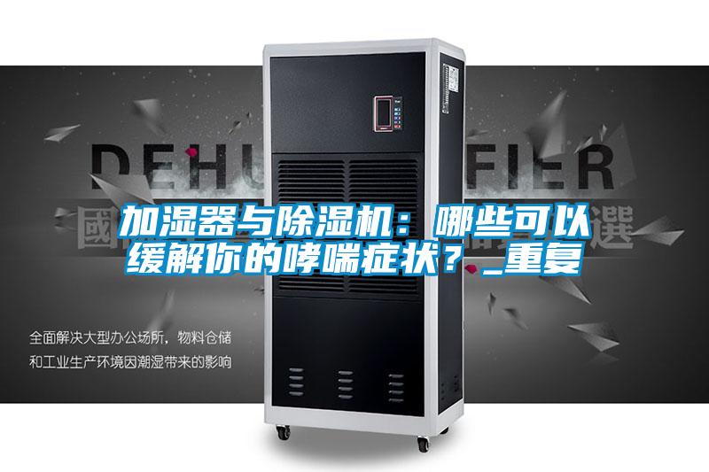 加濕器與除濕機：哪些可以緩解你的哮喘癥狀？_重復(fù)