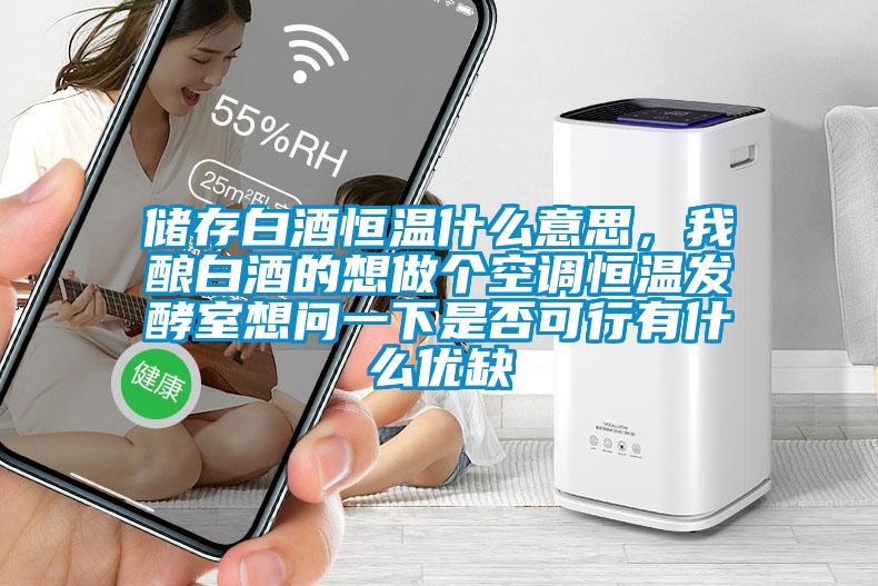 儲存白酒恒溫什么意思，我釀白酒的想做個空調(diào)恒溫發(fā)酵室想問一下是否可行有什么優(yōu)缺
